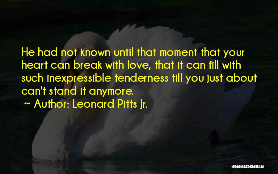 Leonard Pitts Jr. Quotes: He Had Not Known Until That Moment That Your Heart Can Break With Love, That It Can Fill With Such