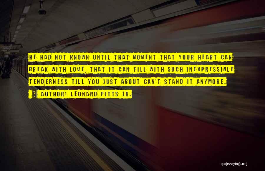 Leonard Pitts Jr. Quotes: He Had Not Known Until That Moment That Your Heart Can Break With Love, That It Can Fill With Such