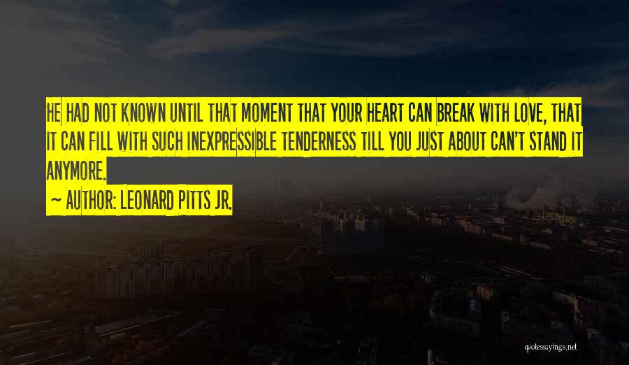 Leonard Pitts Jr. Quotes: He Had Not Known Until That Moment That Your Heart Can Break With Love, That It Can Fill With Such