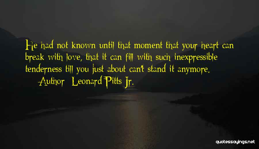 Leonard Pitts Jr. Quotes: He Had Not Known Until That Moment That Your Heart Can Break With Love, That It Can Fill With Such