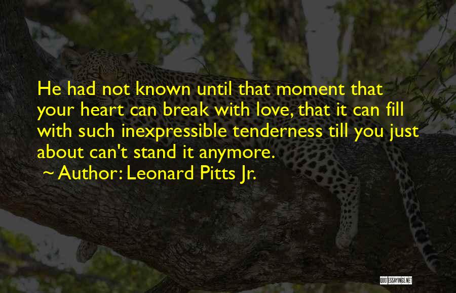 Leonard Pitts Jr. Quotes: He Had Not Known Until That Moment That Your Heart Can Break With Love, That It Can Fill With Such