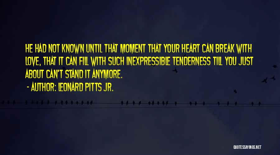 Leonard Pitts Jr. Quotes: He Had Not Known Until That Moment That Your Heart Can Break With Love, That It Can Fill With Such