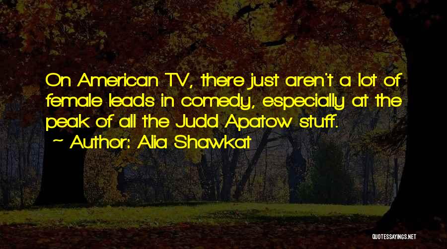 Alia Shawkat Quotes: On American Tv, There Just Aren't A Lot Of Female Leads In Comedy, Especially At The Peak Of All The