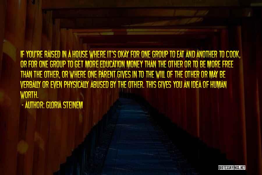 Gloria Steinem Quotes: If You're Raised In A House Where It's Okay For One Group To Eat And Another To Cook, Or For