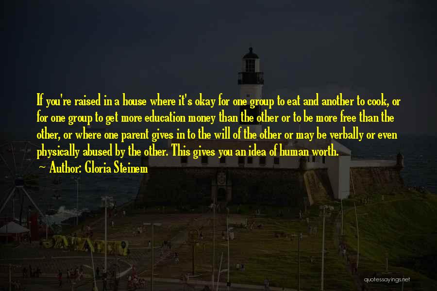 Gloria Steinem Quotes: If You're Raised In A House Where It's Okay For One Group To Eat And Another To Cook, Or For