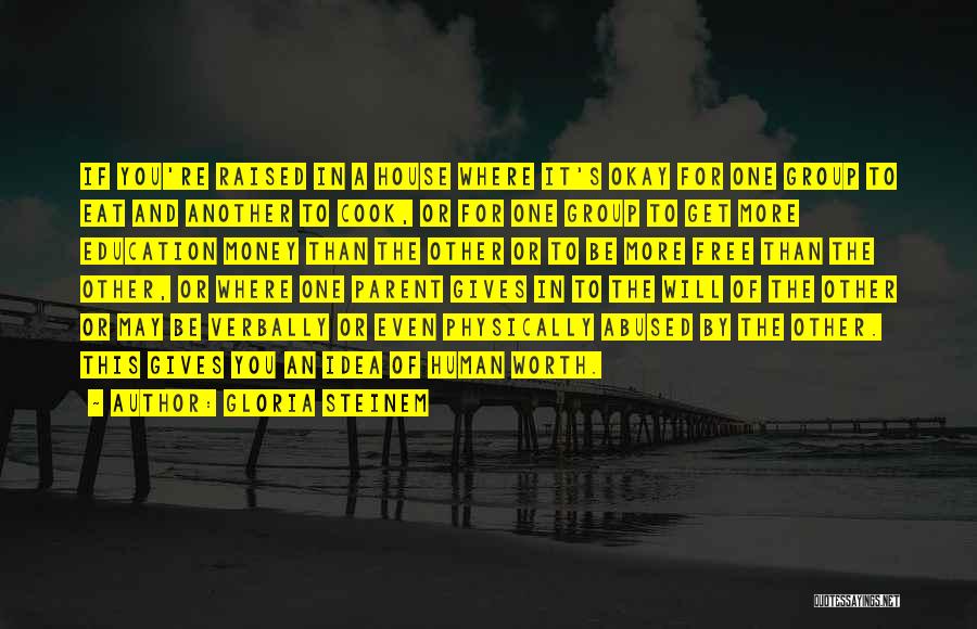 Gloria Steinem Quotes: If You're Raised In A House Where It's Okay For One Group To Eat And Another To Cook, Or For