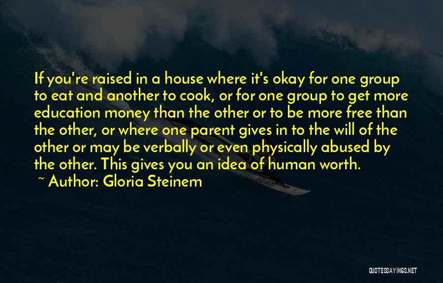 Gloria Steinem Quotes: If You're Raised In A House Where It's Okay For One Group To Eat And Another To Cook, Or For