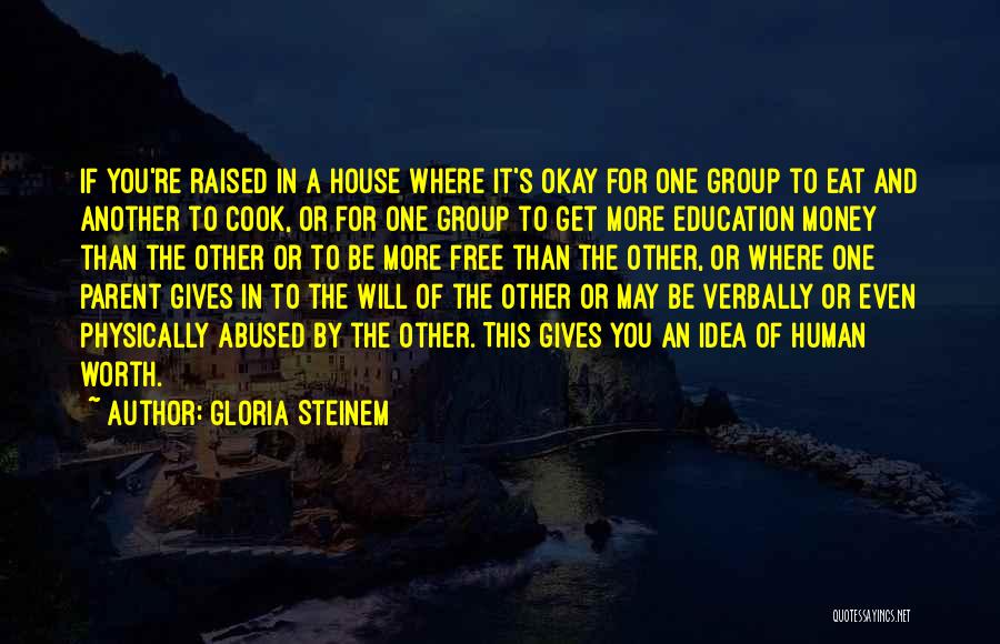 Gloria Steinem Quotes: If You're Raised In A House Where It's Okay For One Group To Eat And Another To Cook, Or For