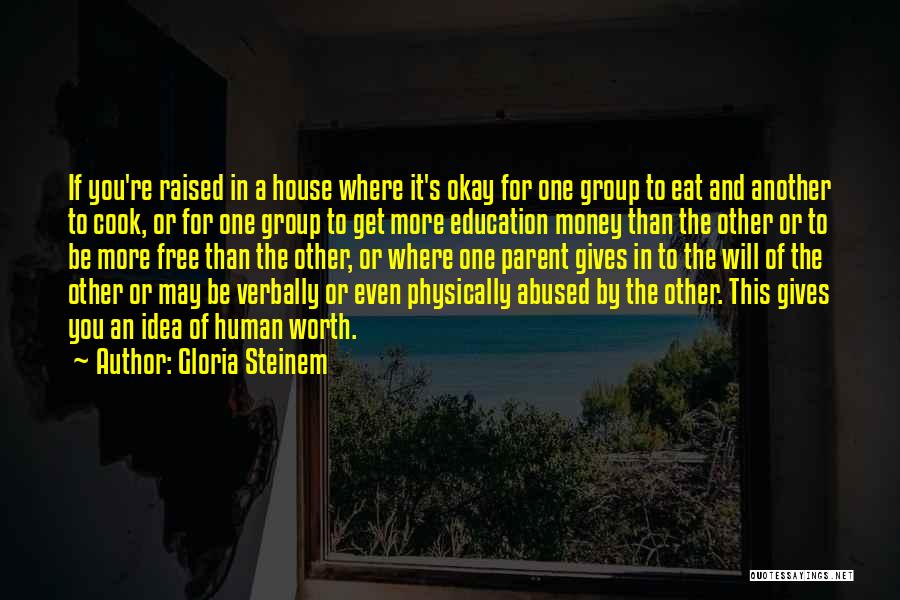 Gloria Steinem Quotes: If You're Raised In A House Where It's Okay For One Group To Eat And Another To Cook, Or For
