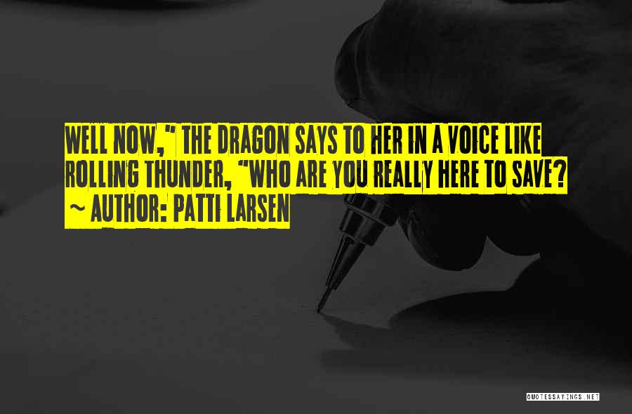 Patti Larsen Quotes: Well Now, The Dragon Says To Her In A Voice Like Rolling Thunder, Who Are You Really Here To Save?