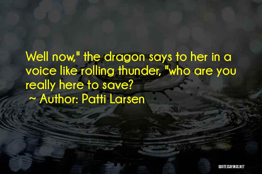 Patti Larsen Quotes: Well Now, The Dragon Says To Her In A Voice Like Rolling Thunder, Who Are You Really Here To Save?