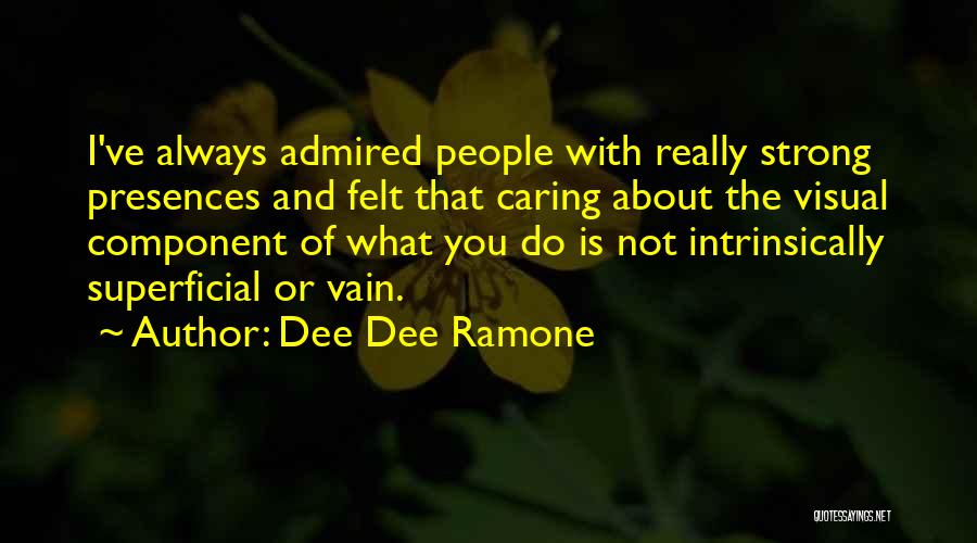 Dee Dee Ramone Quotes: I've Always Admired People With Really Strong Presences And Felt That Caring About The Visual Component Of What You Do