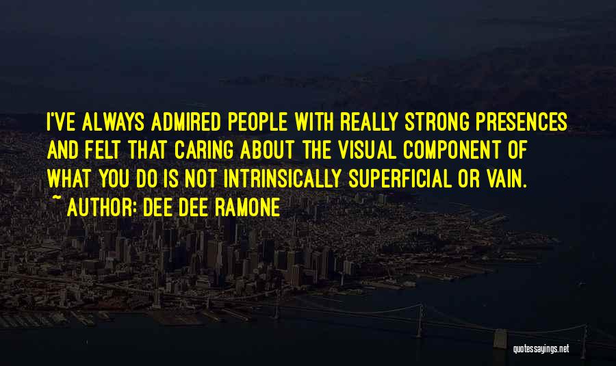 Dee Dee Ramone Quotes: I've Always Admired People With Really Strong Presences And Felt That Caring About The Visual Component Of What You Do