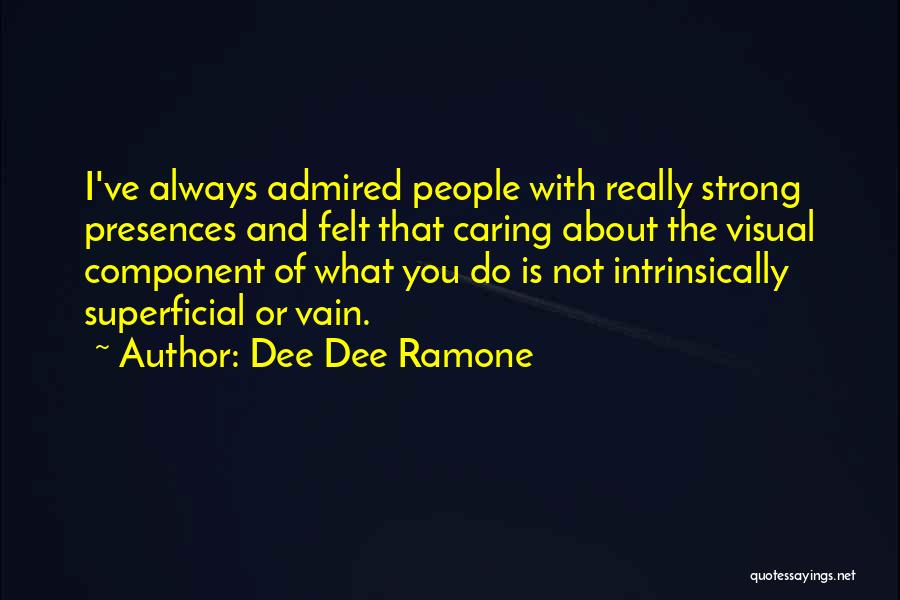 Dee Dee Ramone Quotes: I've Always Admired People With Really Strong Presences And Felt That Caring About The Visual Component Of What You Do