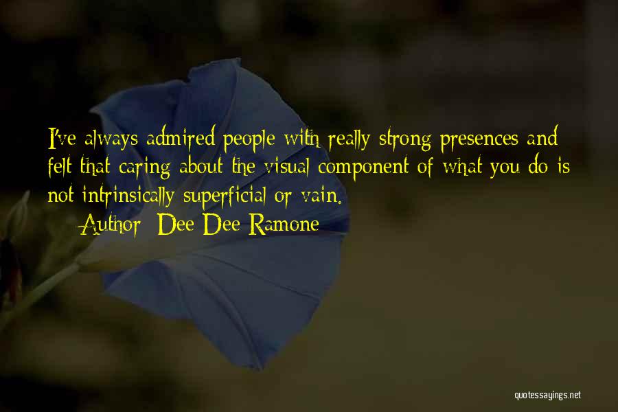 Dee Dee Ramone Quotes: I've Always Admired People With Really Strong Presences And Felt That Caring About The Visual Component Of What You Do
