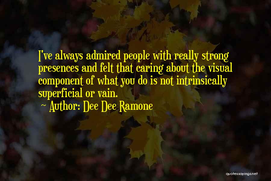 Dee Dee Ramone Quotes: I've Always Admired People With Really Strong Presences And Felt That Caring About The Visual Component Of What You Do