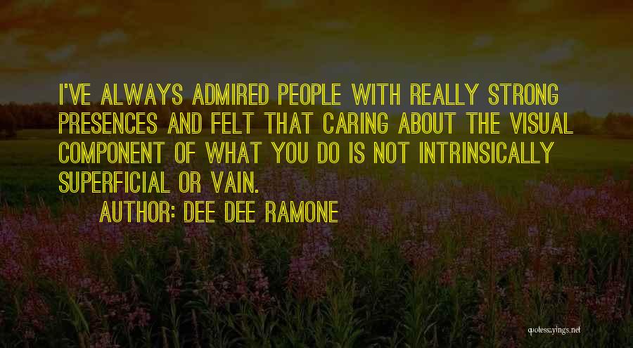 Dee Dee Ramone Quotes: I've Always Admired People With Really Strong Presences And Felt That Caring About The Visual Component Of What You Do