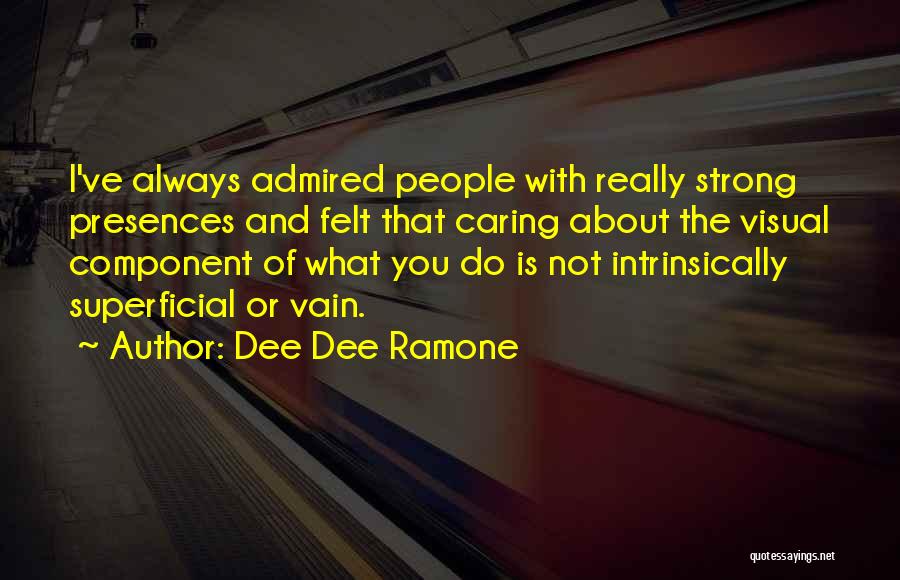 Dee Dee Ramone Quotes: I've Always Admired People With Really Strong Presences And Felt That Caring About The Visual Component Of What You Do