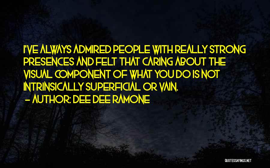 Dee Dee Ramone Quotes: I've Always Admired People With Really Strong Presences And Felt That Caring About The Visual Component Of What You Do