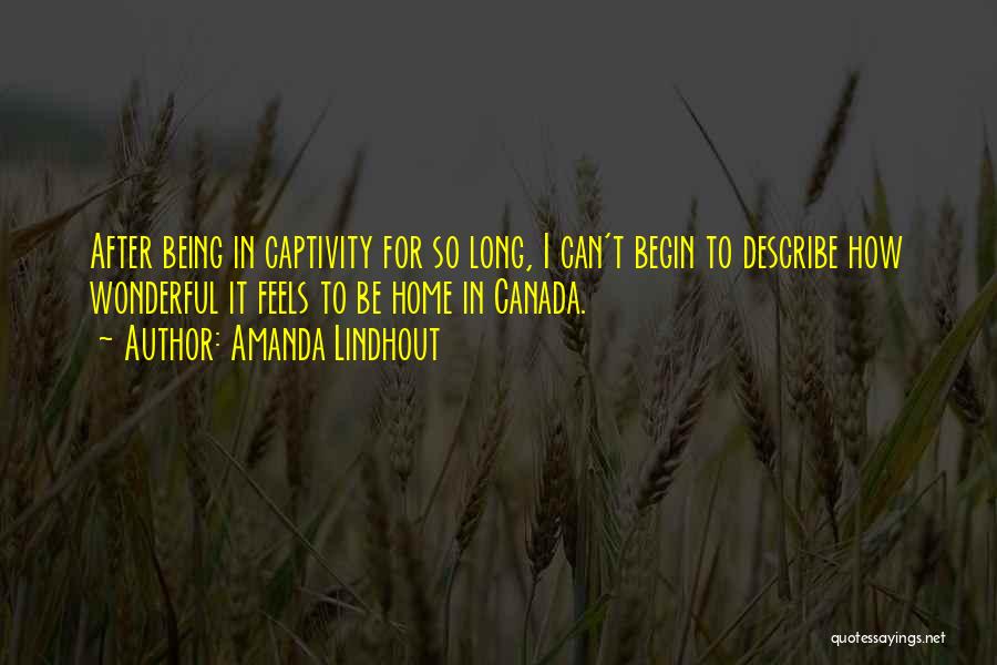 Amanda Lindhout Quotes: After Being In Captivity For So Long, I Can't Begin To Describe How Wonderful It Feels To Be Home In