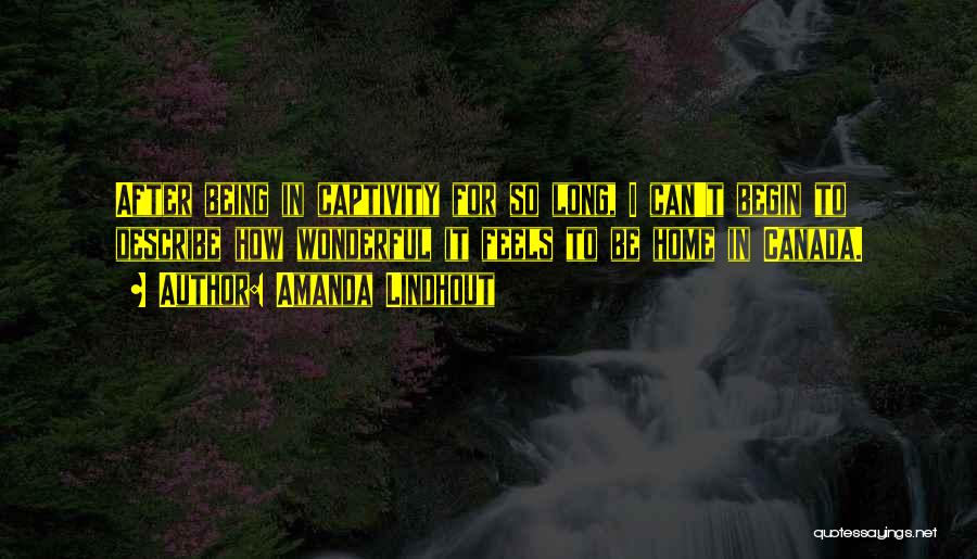 Amanda Lindhout Quotes: After Being In Captivity For So Long, I Can't Begin To Describe How Wonderful It Feels To Be Home In