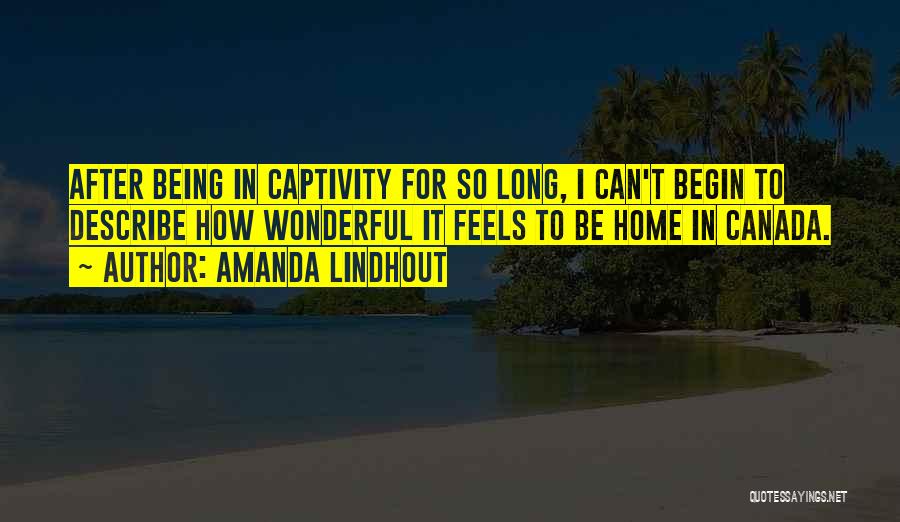 Amanda Lindhout Quotes: After Being In Captivity For So Long, I Can't Begin To Describe How Wonderful It Feels To Be Home In