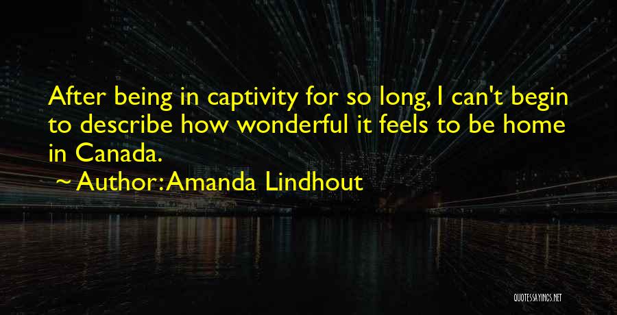 Amanda Lindhout Quotes: After Being In Captivity For So Long, I Can't Begin To Describe How Wonderful It Feels To Be Home In