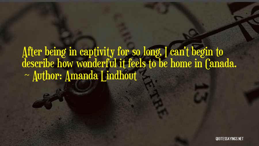 Amanda Lindhout Quotes: After Being In Captivity For So Long, I Can't Begin To Describe How Wonderful It Feels To Be Home In