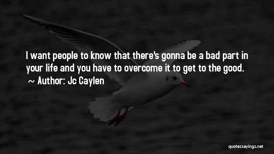 Jc Caylen Quotes: I Want People To Know That There's Gonna Be A Bad Part In Your Life And You Have To Overcome