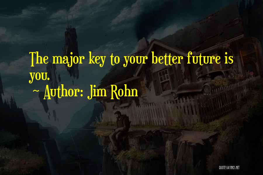 Jim Rohn Quotes: The Major Key To Your Better Future Is You.