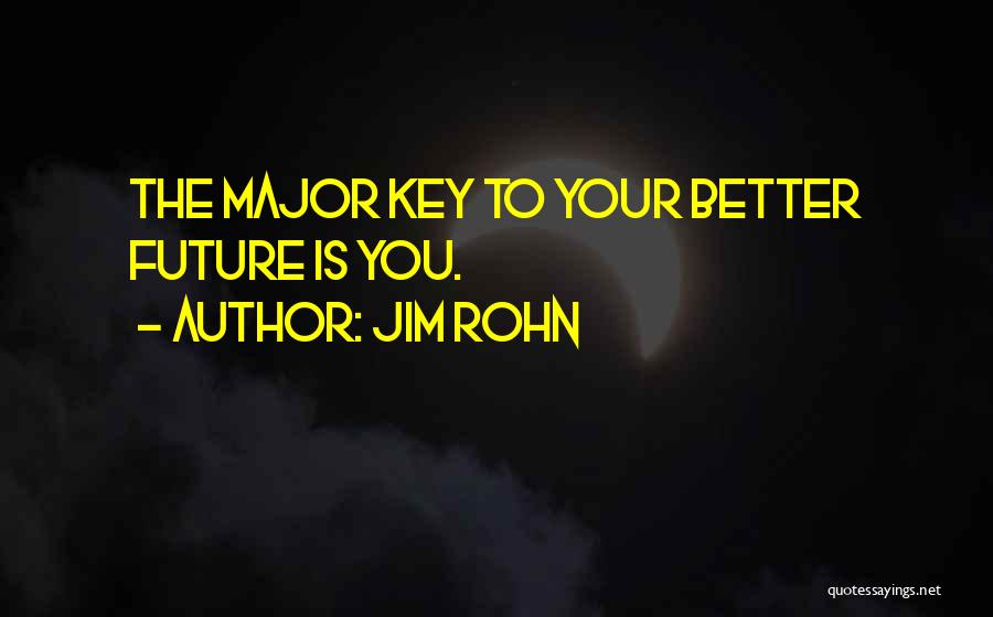 Jim Rohn Quotes: The Major Key To Your Better Future Is You.