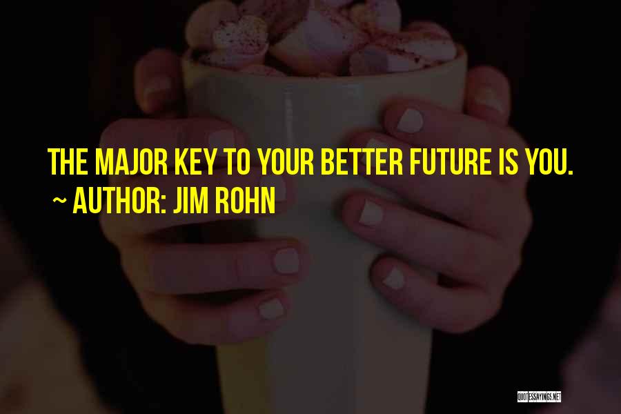 Jim Rohn Quotes: The Major Key To Your Better Future Is You.