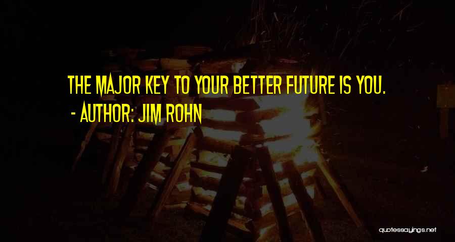 Jim Rohn Quotes: The Major Key To Your Better Future Is You.