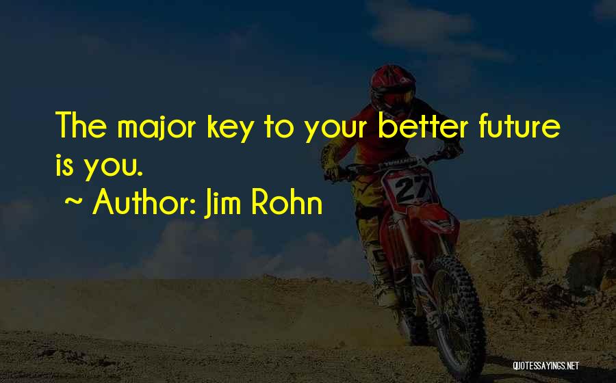 Jim Rohn Quotes: The Major Key To Your Better Future Is You.