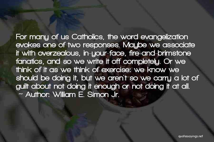 William E. Simon Jr. Quotes: For Many Of Us Catholics, The Word Evangelization Evokes One Of Two Responses. Maybe We Associate It With Overzealous, In-your-face,