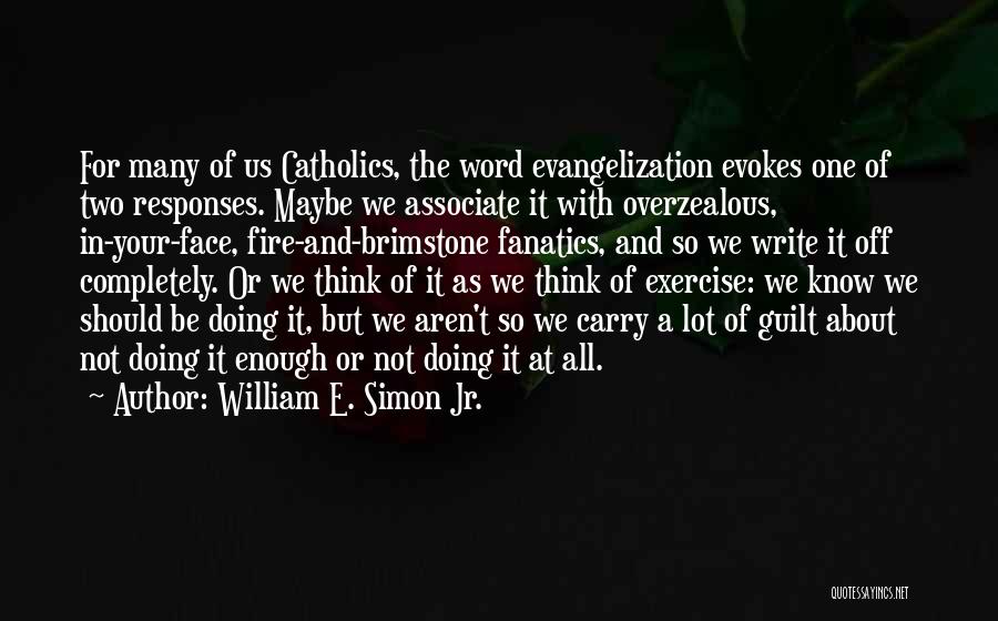 William E. Simon Jr. Quotes: For Many Of Us Catholics, The Word Evangelization Evokes One Of Two Responses. Maybe We Associate It With Overzealous, In-your-face,