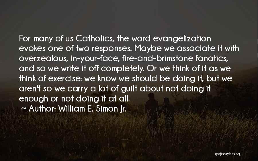 William E. Simon Jr. Quotes: For Many Of Us Catholics, The Word Evangelization Evokes One Of Two Responses. Maybe We Associate It With Overzealous, In-your-face,