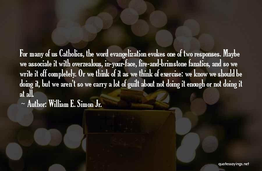 William E. Simon Jr. Quotes: For Many Of Us Catholics, The Word Evangelization Evokes One Of Two Responses. Maybe We Associate It With Overzealous, In-your-face,