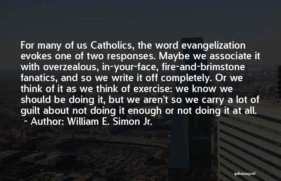 William E. Simon Jr. Quotes: For Many Of Us Catholics, The Word Evangelization Evokes One Of Two Responses. Maybe We Associate It With Overzealous, In-your-face,