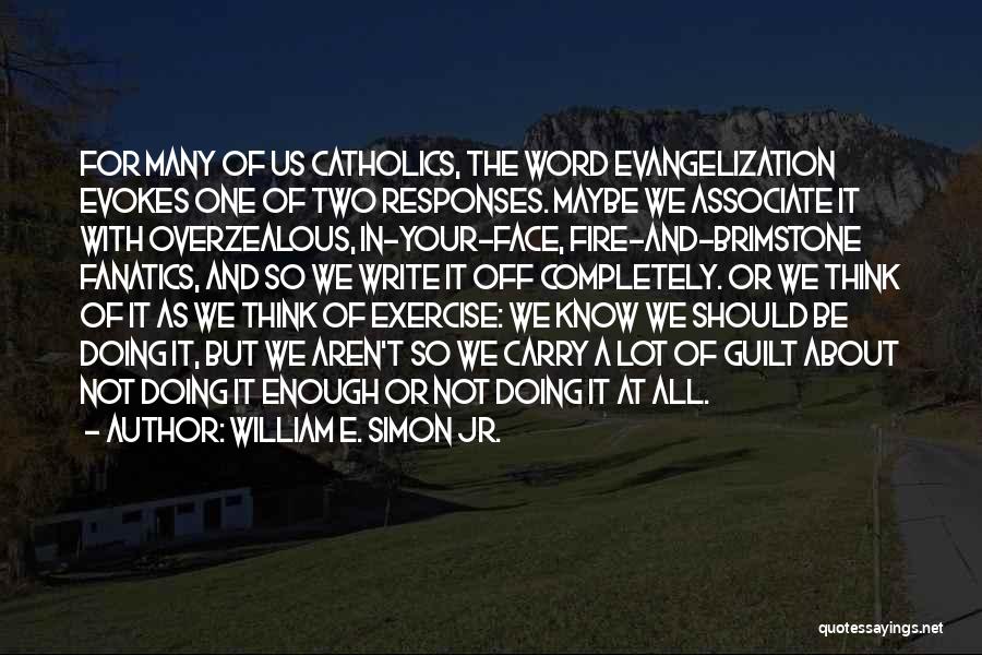 William E. Simon Jr. Quotes: For Many Of Us Catholics, The Word Evangelization Evokes One Of Two Responses. Maybe We Associate It With Overzealous, In-your-face,