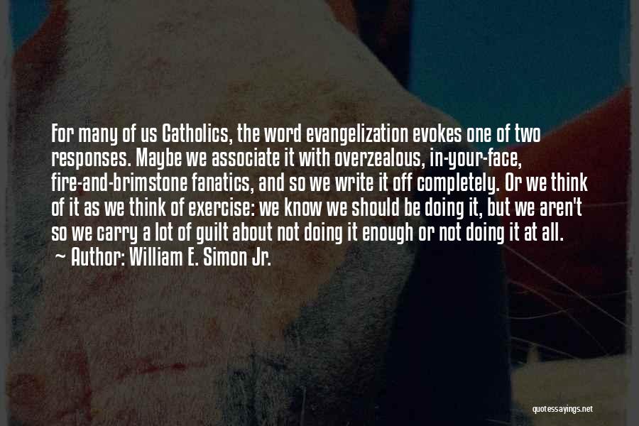 William E. Simon Jr. Quotes: For Many Of Us Catholics, The Word Evangelization Evokes One Of Two Responses. Maybe We Associate It With Overzealous, In-your-face,