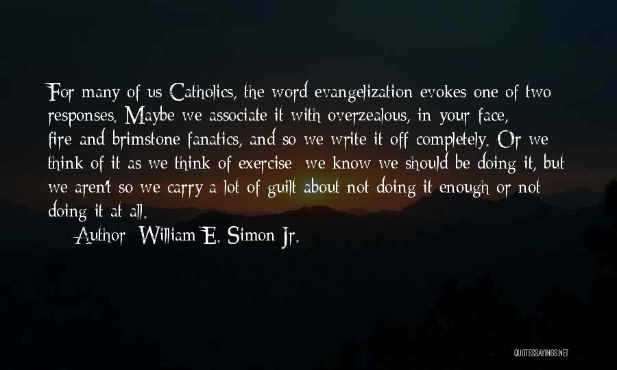 William E. Simon Jr. Quotes: For Many Of Us Catholics, The Word Evangelization Evokes One Of Two Responses. Maybe We Associate It With Overzealous, In-your-face,