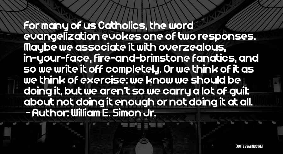 William E. Simon Jr. Quotes: For Many Of Us Catholics, The Word Evangelization Evokes One Of Two Responses. Maybe We Associate It With Overzealous, In-your-face,