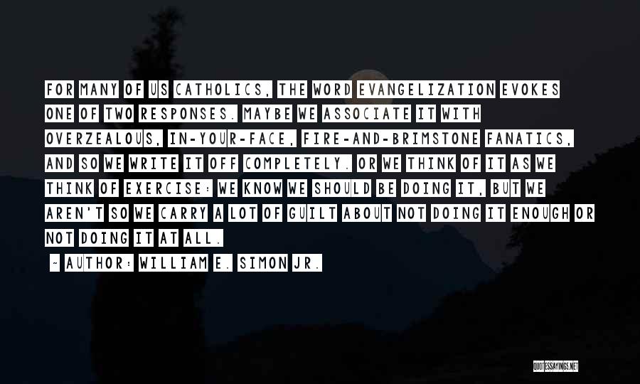 William E. Simon Jr. Quotes: For Many Of Us Catholics, The Word Evangelization Evokes One Of Two Responses. Maybe We Associate It With Overzealous, In-your-face,