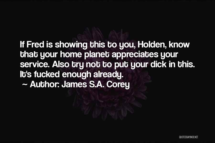 James S.A. Corey Quotes: If Fred Is Showing This To You, Holden, Know That Your Home Planet Appreciates Your Service. Also Try Not To