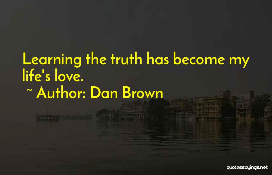 Dan Brown Quotes: Learning The Truth Has Become My Life's Love.