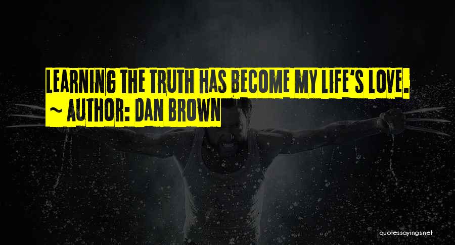 Dan Brown Quotes: Learning The Truth Has Become My Life's Love.