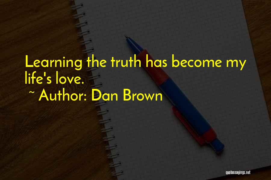 Dan Brown Quotes: Learning The Truth Has Become My Life's Love.