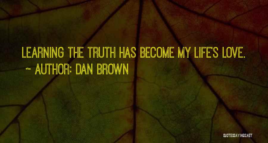 Dan Brown Quotes: Learning The Truth Has Become My Life's Love.