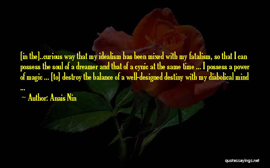 Anais Nin Quotes: [in The]..curious Way That My Idealism Has Been Mixed With My Fatalism, So That I Can Possess The Soul Of